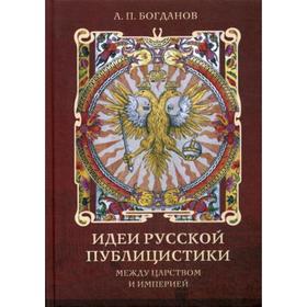 

Идеи русской публицистики: между царством и империей. Богданов А. П.