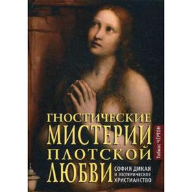 

Гностические мистерии плотской любви: София дикая и эзотерическое христианство. Чертон Т.
