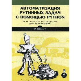 

Автоматизация рутинных задач с помощью Python: практическое руководство для начинающих. Свейгарт Эл.
