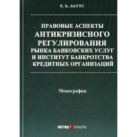 

Правовые аспекты антикризисного регулирования рынка банковских услуг и институт банкротства кредитных организаций: монография. Лаутс Е.Б.