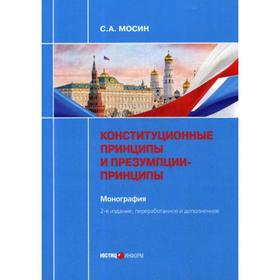 

Конституционные принципы и презумпции-принципы. Монография. 2-е издание, переработано и дополнено. Мосин С.А.