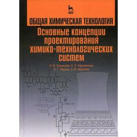 

Общая химическая технология. Основные концепции проектирования химико-технологических систем: учебник. 2-е издание, переработано. Харлампиди Х.Э.