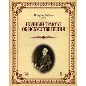 

Полный трактат об искусстве пения: учебное пособие. Гарсиа М.