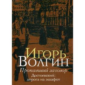 

Пропавший заговор. Достоевский: дорога на эшафот. Волгин И. Л.