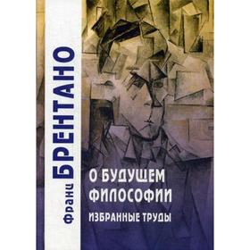 

О будущем философии. Избранные труды. Брентано Ф.
