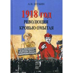 

1918 год. Революция кровью омытая. Шубин А. В.