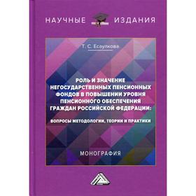 

Роль и значение негосударственных пенсионных фондов в повышении уровня пенсионного обеспечения граждан РФ: вопросы методологии, теории и практики. Еса