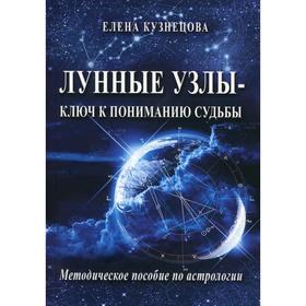 

Лунные узлы - ключ к пониманию судьбы. Методическое пособие по астрологии. Кузнецова Е. Э.