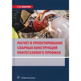 

Расчет и проектирование сварных конструкций нефтегазового профиля: Учебник. Макаров Г. И.