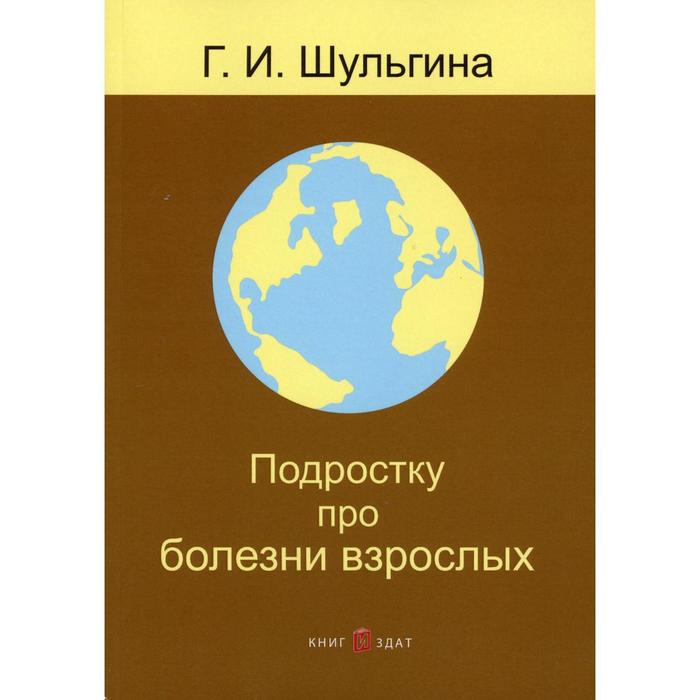 

Подростку про болезни взрослых. 2-е издание, переработано и дополнено. Шульгина Г.И.