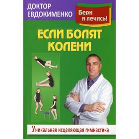 

Если болят колени: Уникальная исцеляющая гимнастика. 2-е издание, переработано. Евдокименко П.В.