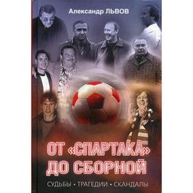 

От «Спартака» до сборной. Судьбы, трагедии, скандалы. Львов А.