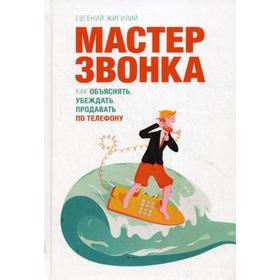 

Мастер звонка. Как объяснять, убеждать, продавать по телефону. Жигилий Е.