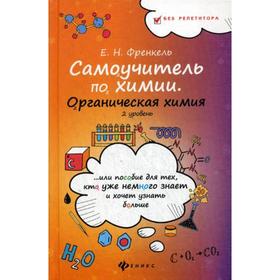 

Самоучитель по химии, или Пособие для тех, кто уже немного знает и хочет узнать больше: органичская химия: 2 уровень. Френкель Е.Н.