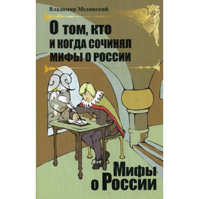 О том, кто и когда сочинял мифы о России. Мединский В. Р.