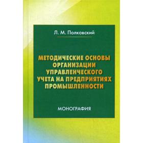 

Методические основы организации управленческого учета на предприятиях промышленности: Монография. 2-е издание. Полковский Л.М.