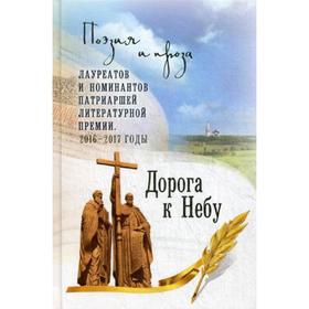 

Дорога к Небу. Поэзия и проза лауреатов и номинантов Патриаршей литературной премии. 2016-2017 г. Протоиерей Ярослав Шипов, иеромонах Роман (Матюштн-П