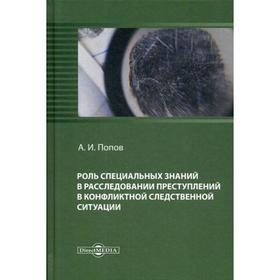 

Роль специальных знаний в расследовании преступлений в конфликтной следственной ситуации: монография. Попов А.И.