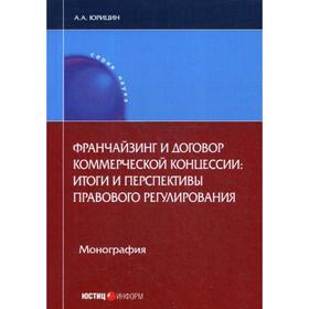 

Франчайзинг и договор коммерческой концессии: итоги и перспективы правового регулирования. Монография. Юрицин А.А.