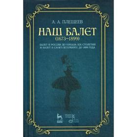 

Наш балет (1673-1899). Балет в России до начала 19 столетия и балет в Санкт-Петербурге до 1899 года. Плещеев А.А.