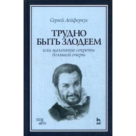 

Трудно быть злодеем, или Маленькие секреты большой оперы: Учебное пособие. Лейферкус С.П.