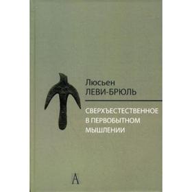 

Сверхъестественное в первобытном мышлении. Леви-Брюль Л.