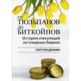 

От тюльпанов до биткойнов. История спекуляций на товарных биржах. Торстен Деннин