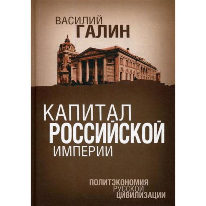 

Капитал Российской империи. Политэкономия русской цивилизации. Галин В. В.