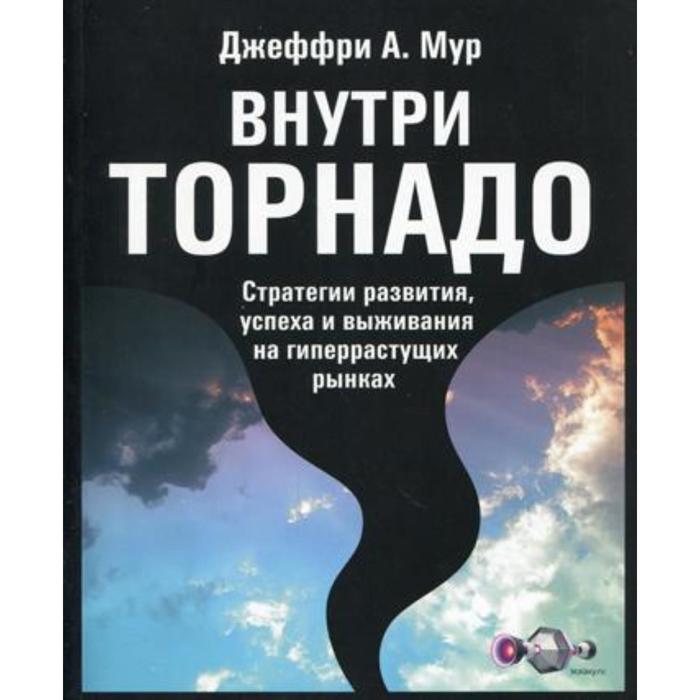 

Внутри торнадо. Стратегии развития, успеха и выживания на гиперрастущих рынках. Мур Дж.