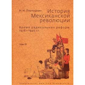

История Мексиканской революции. Время радикальных реформ 1928-1940 гг. Т. 3. Платошкин Н. Н.