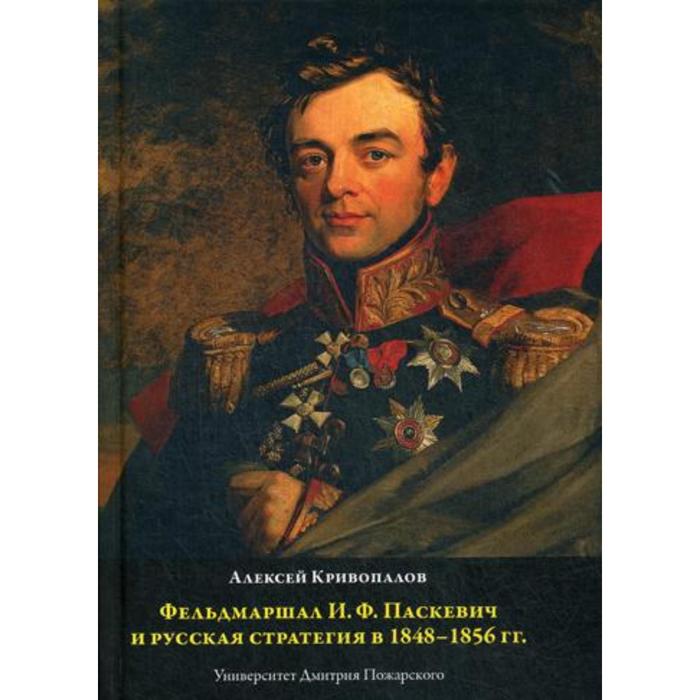 Фельдмаршал И. Ф. Паскевич и русская стратегия в 1848-1856 гг. Кривопалов А. А.