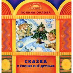 

Сказка о Елочке и ее друзьях (Маленькие сказки). Орлова П.