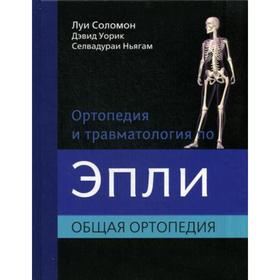 Ортопедия и травматология по Эпли. В 3 частях. Часть 1: Общая ортопедия. Соломон Л.