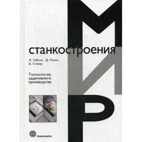 

Технологии аддитивного производства. Трехмерная печать, быстрое прототипирование и прямое цифровое производство. Гибсон Я., Розен Д., Стакер Б.