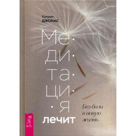 

Медитация лечит. Без боли в новую жизнь. Джонас К.