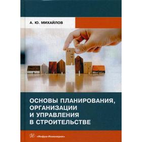 

Основы планирования, организации и управления в строительстве: Учебное пособие. Михайлов А.Ю.