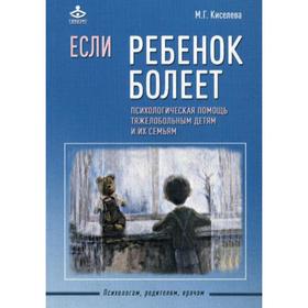 

Если ребенок болеет. Психологическая помощь тяжелобольным детям и их семьям. Киселева М.Г.