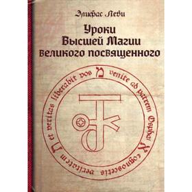 

Уроки высшей магии великого посвященного. Леви Элифас