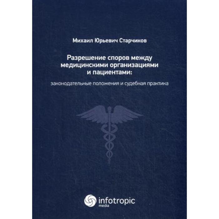 Разрешение споров между медицинскими организациями и пациентами: законодательные положения и судебная практика. Старчиков М.Ю.