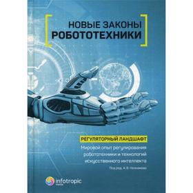 

Новые законы робототехники. Регуляторный ландшафт. Мировой опыт регулирования робототехники и технологий искусственного интеллекта. Под ред. Незнамова