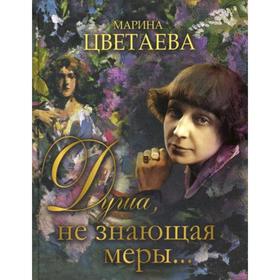

Душа, не знающая меры…. Цветаева М. И.