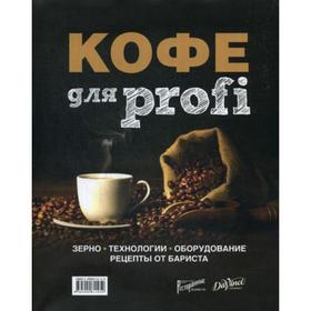 

Кофе для profi: Зерно. Технологии. Оборудование. Рецепты от бариста. Сос. Полякова Т.А., Денисов Д.И., Цыро С.В.
