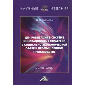 

Цифровизация в системе инновационных стратегий в социально-экономической сфере и промышленном производстве: Монография. 2-е издание. Суртаева О.С.