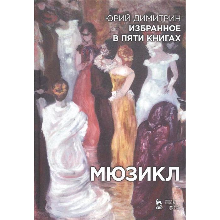 димитрин ю избранное в пяти книгах мюзикл уч пособие Избранное в пяти книгах. Мюзикл: Учебное пособие. 2-е издание, стер. Димитрин Ю., Вербин В., Ким Ю.