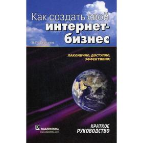 

Как создать свой интернет-бизнес. Краткое руководство. Сергеев А. П.