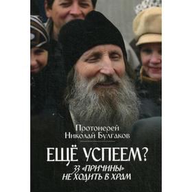 

Еще успеем 33 «причины» не ходить в храм. Булгаков Н., протоиерей