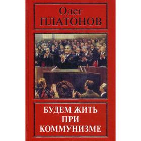 

Будем жить при коммунизме. Платонов О. А.