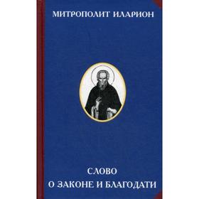 

Слово о Законе и Благодати. 2-е издание. Митрополит Иларион Киевский, Сост. Дерягина В.Я.