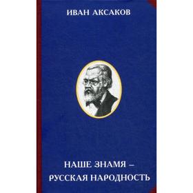 

Наше знамя - русская народность. 2-е издание. Сост. Лебедева С., Аксаков И.С.