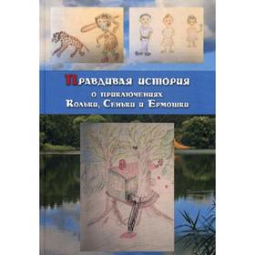 

Правдивая история о приключениях Кольки, Сеньки и Ермошки. Ярыгин Е.